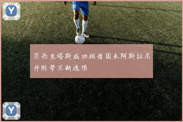 贝西克塔斯成功租借国米阿斯拉尼并附带买断选项