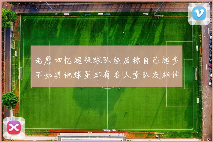 老詹回忆超级球队经历称自己起步不如其他球星却有名人堂队友相伴