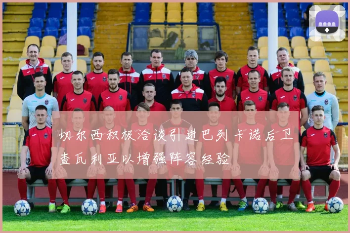 切尔西积极洽谈引进巴列卡诺后卫查瓦利亚以增强阵容经验