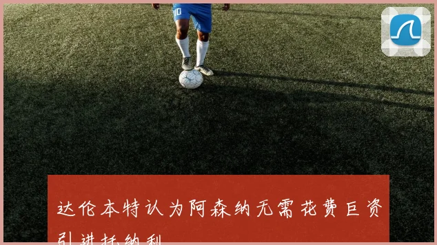 达伦本特认为阿森纳无需花费巨资引进托纳利