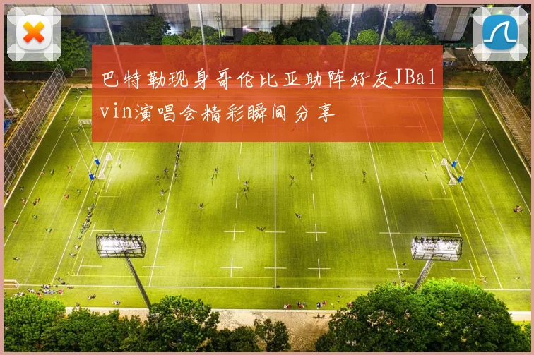 巴特勒现身哥伦比亚助阵好友JBalvin演唱会精彩瞬间分享