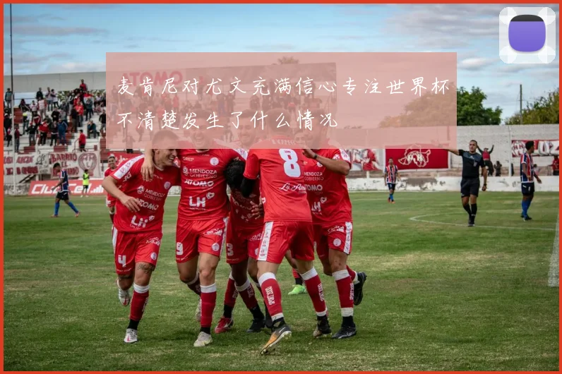 麦肯尼对尤文充满信心专注世界杯不清楚发生了什么情况