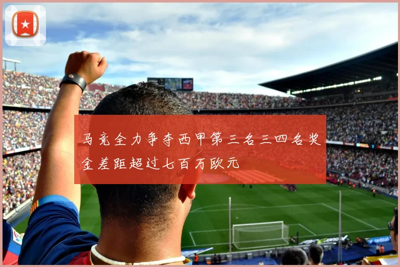 马竞全力争夺西甲第三名三四名奖金差距超过七百万欧元