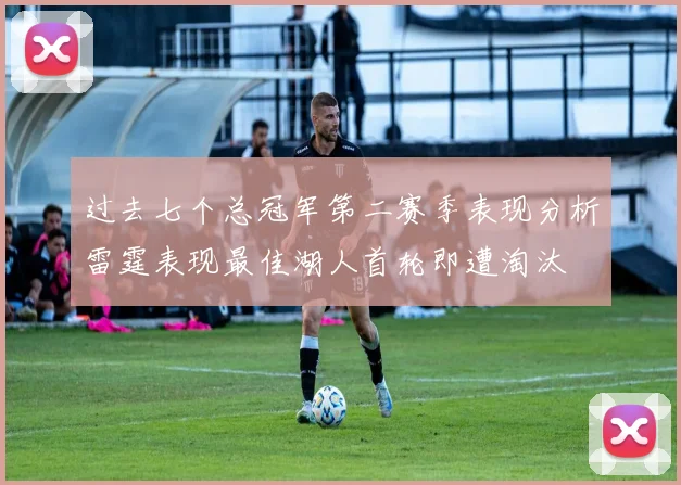过去七个总冠军第二赛季表现分析雷霆表现最佳湖人首轮即遭淘汰