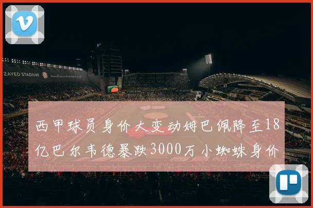 西甲球员身价大变动姆巴佩降至18亿巴尔韦德暴跌3000万小蜘蛛身价达1亿