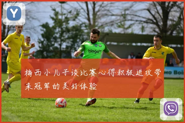 梅西小儿子谈比赛心得积极进攻带来冠军的美好体验