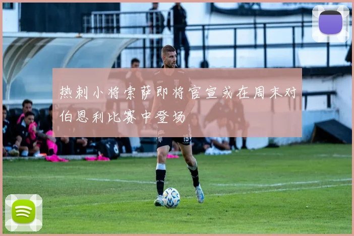热刺小将索萨即将官宣或在周末对伯恩利比赛中登场