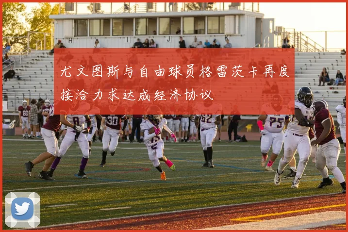 尤文图斯与自由球员格雷茨卡再度接洽力求达成经济协议