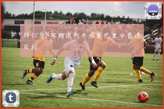 拜仁与N布朗谈判开启塞巴里非首选目标