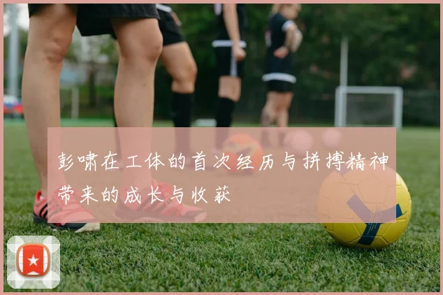 彭啸在工体的首次经历与拼搏精神带来的成长与收获