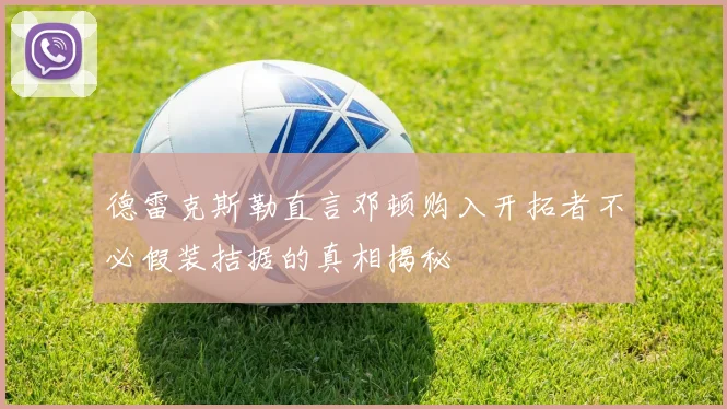 德雷克斯勒直言邓顿购入开拓者不必假装拮据的真相揭秘